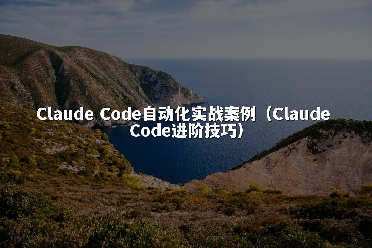 Claude Code自动化实战案例(Claude Code进阶技巧)