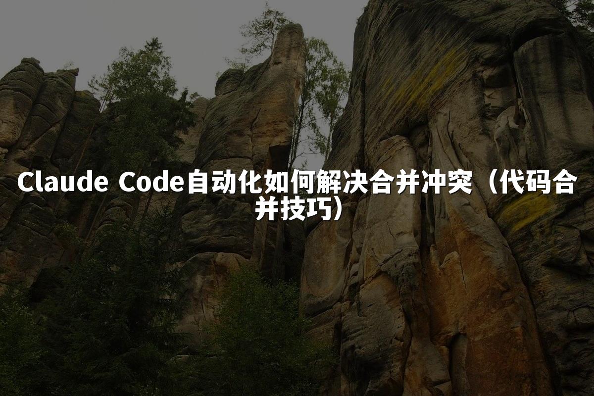 Claude Code自动化如何解决合并冲突（代码合并技巧）