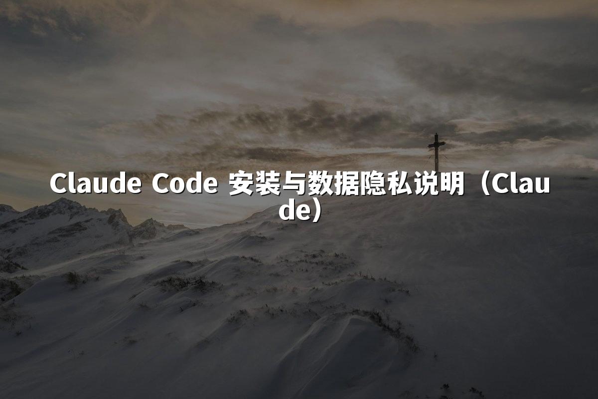 Claude Code 安装与数据隐私说明（Claude）
