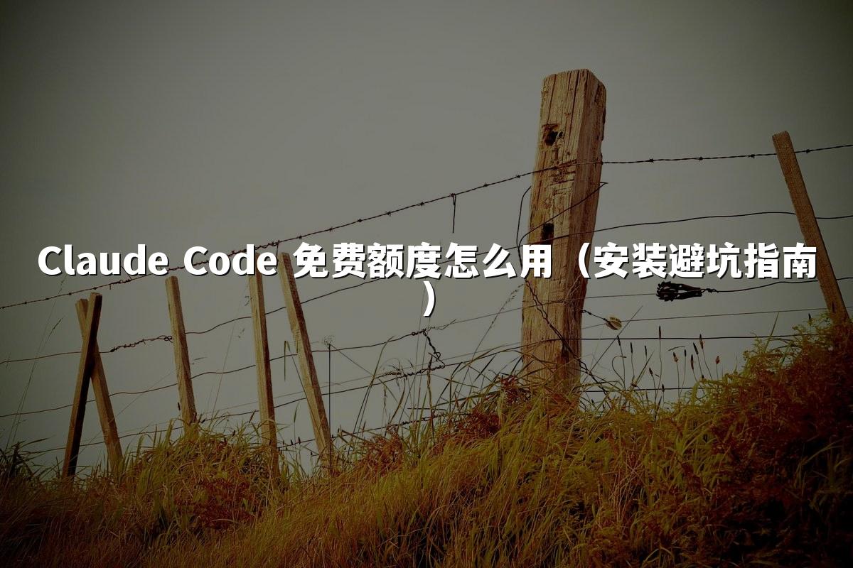 Claude Code 免费额度怎么用（安装避坑指南）