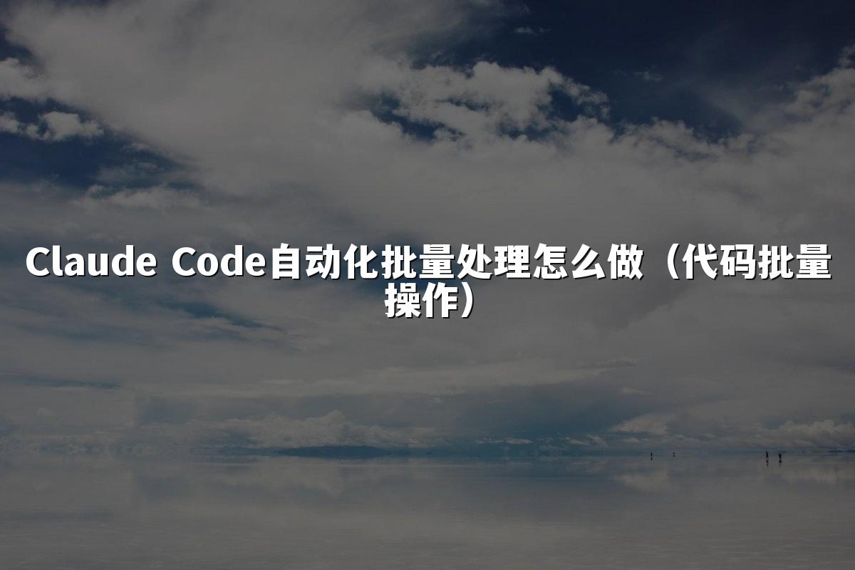 Claude Code自动化批量处理怎么做(代码批量操作)