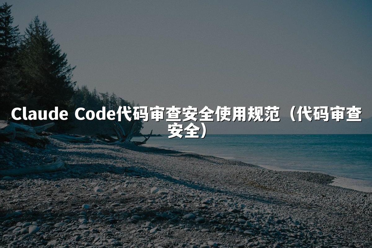 Claude Code代码审查安全使用规范(代码审查安全)