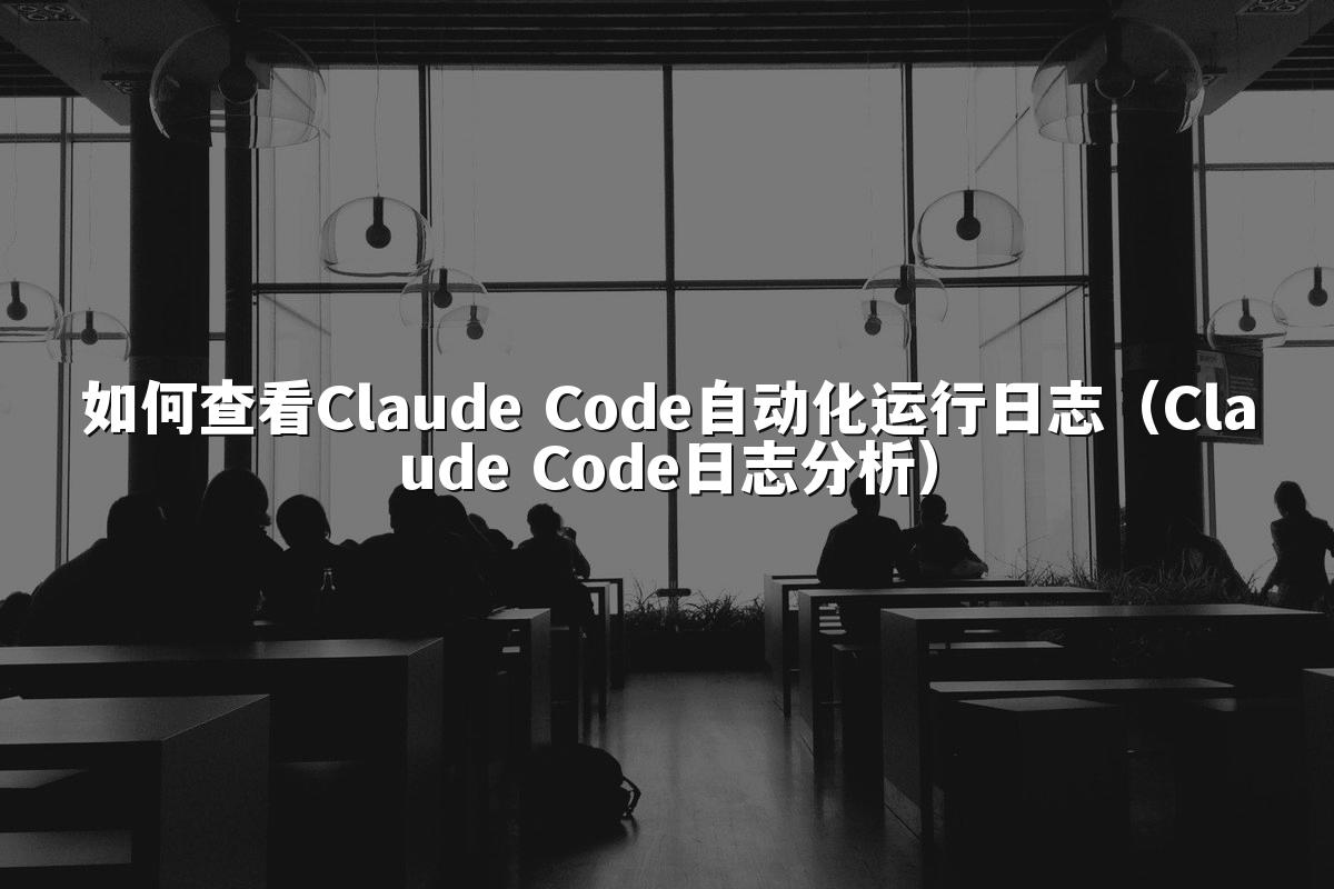 如何查看Claude Code自动化运行日志(Claude Code日志分析)