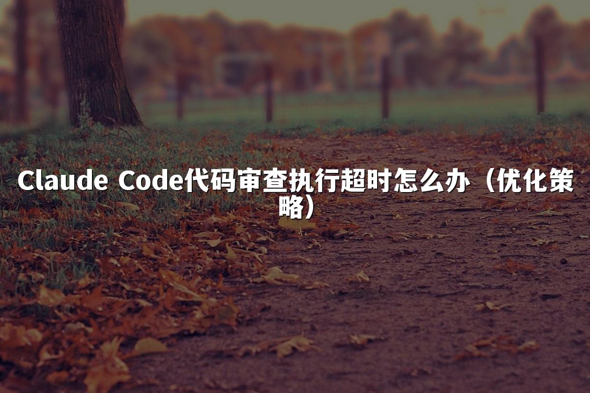 Claude Code代码审查执行超时怎么办(优化策略)