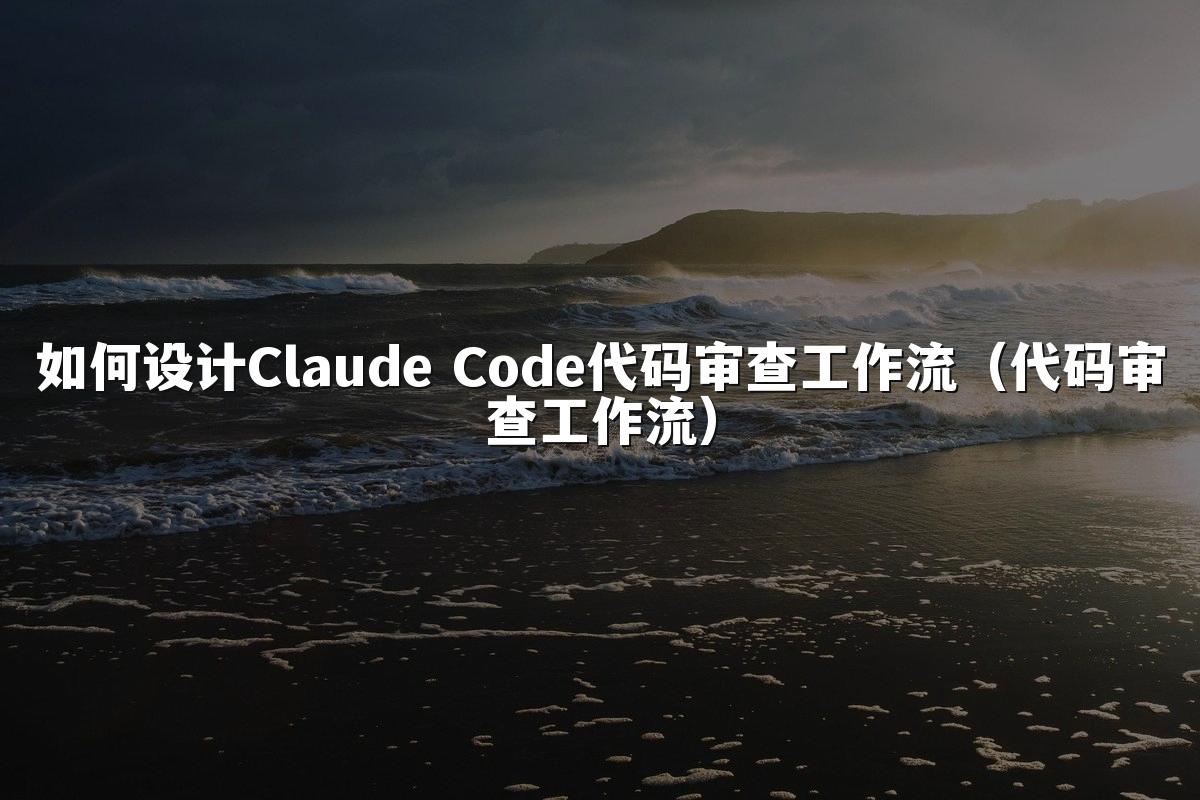 如何设计Claude Code代码审查工作流(代码审查工作流)