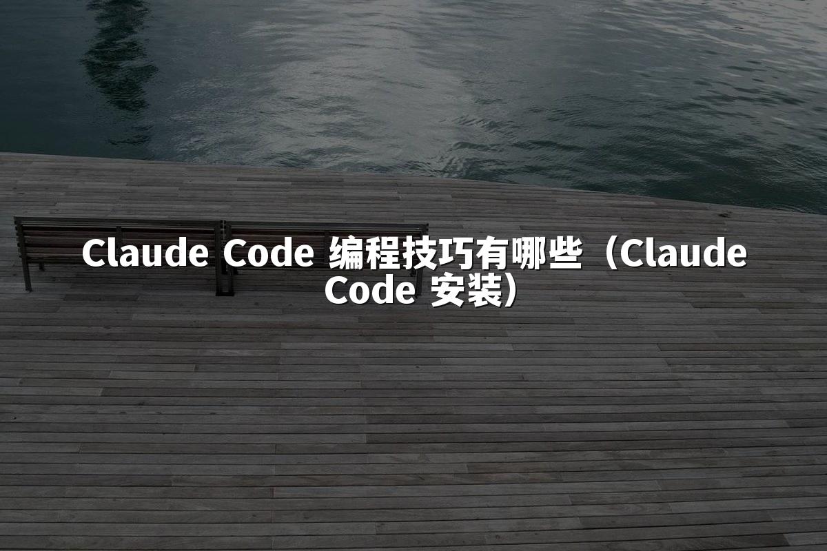 Claude Code 编程技巧有哪些（Claude Code 安装）