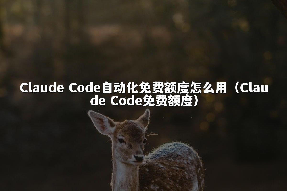 Claude Code自动化免费额度怎么用（Claude Code免费额度）