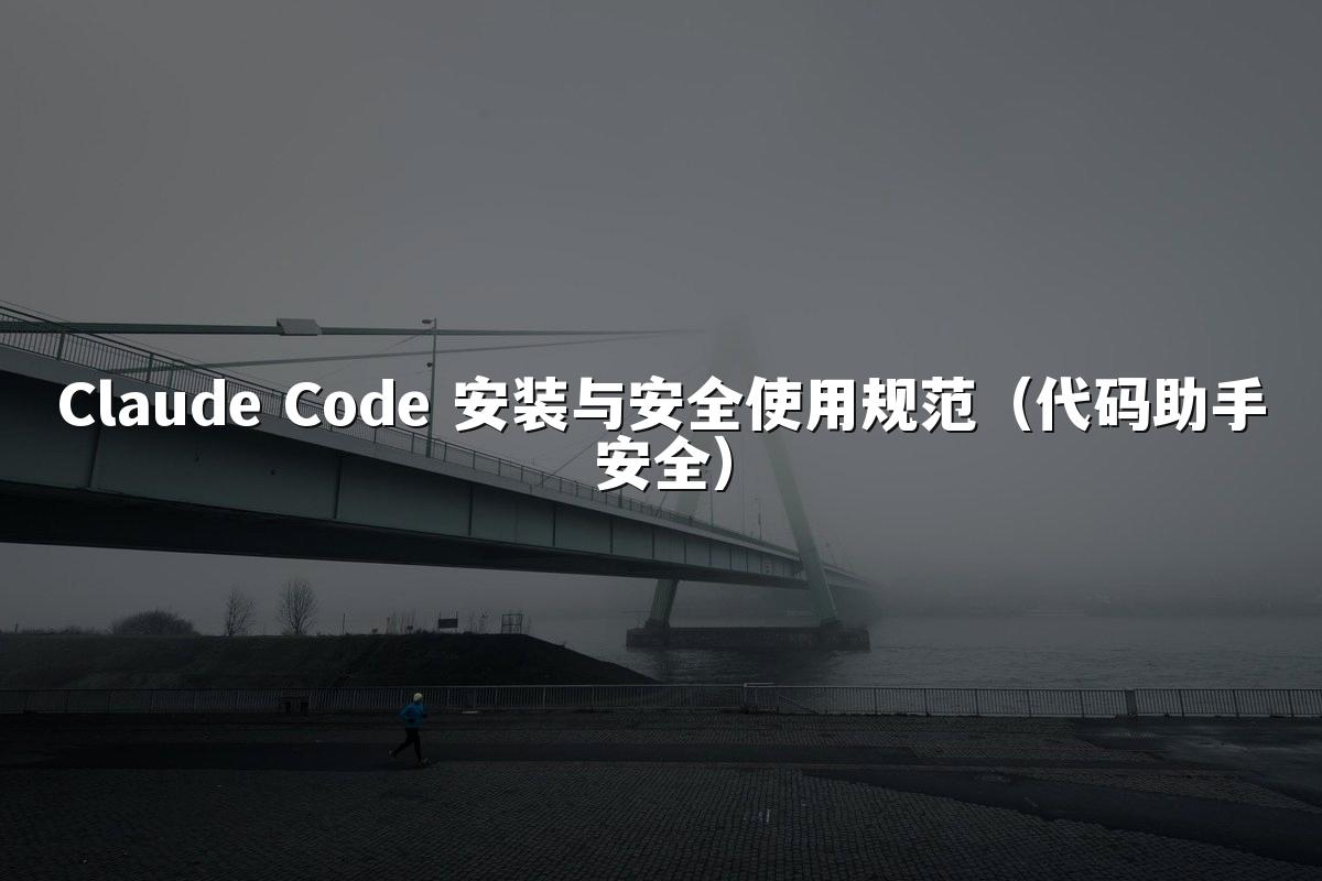 Claude Code 安装与安全使用规范(代码助手安全)