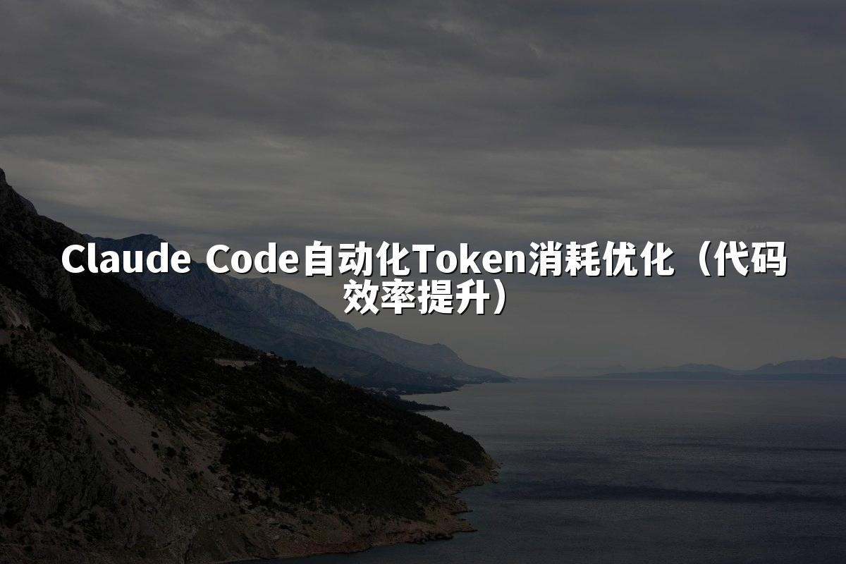 Claude Code自动化Token消耗优化(代码效率提升)