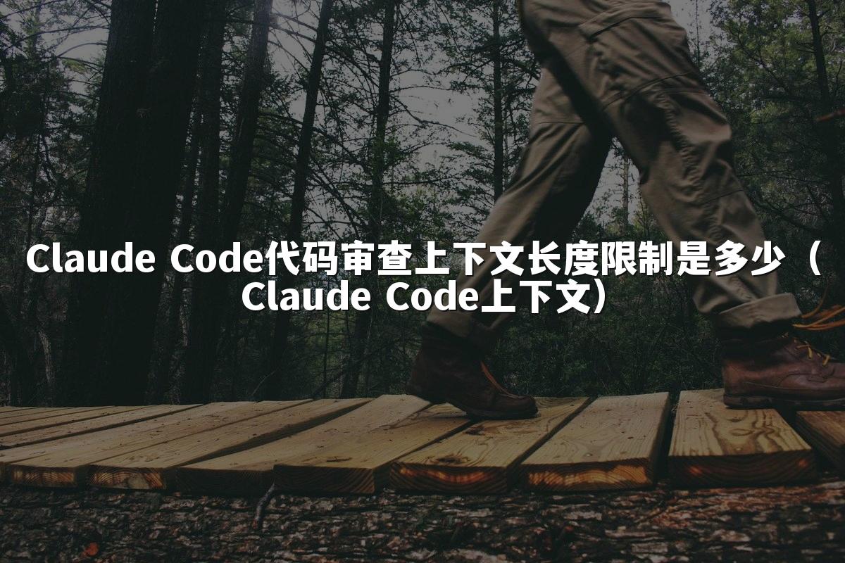 Claude Code代码审查上下文长度限制是多少（Claude Code上下文）