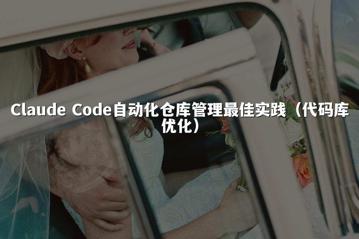 Claude Code自动化仓库管理最佳实践（代码库优化）