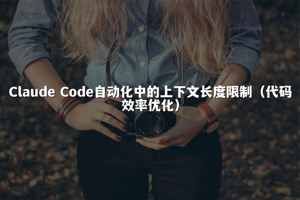Claude Code自动化中的上下文长度限制（代码效率优化）