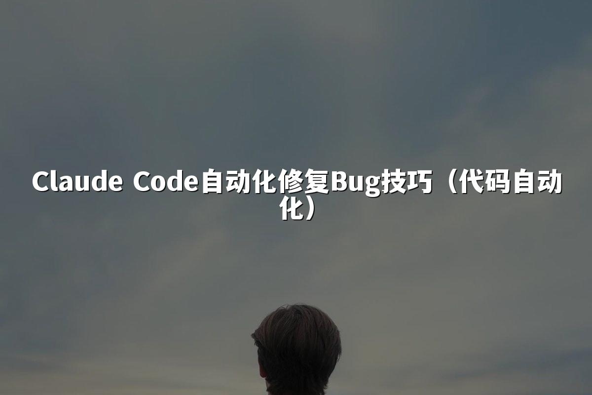 Claude Code自动化修复Bug技巧(代码自动化)