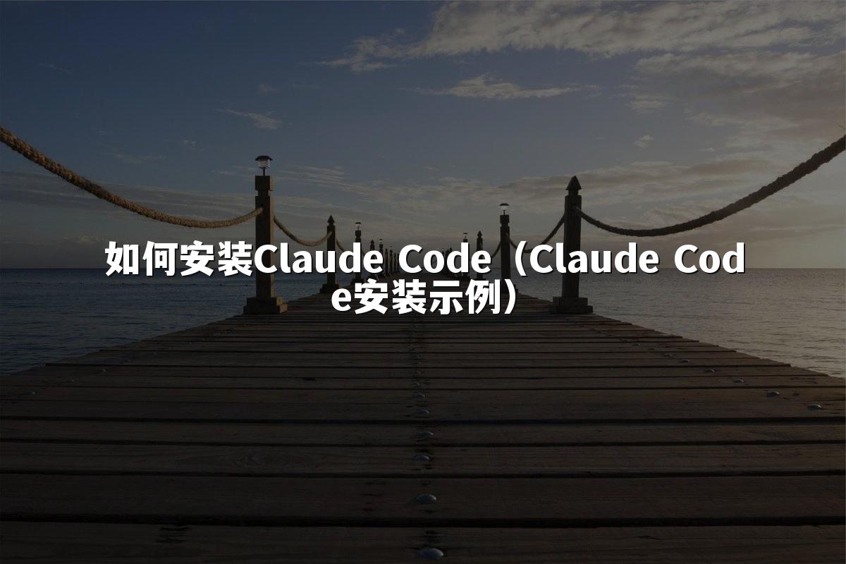 如何安装Claude Code(Claude Code安装示例)
