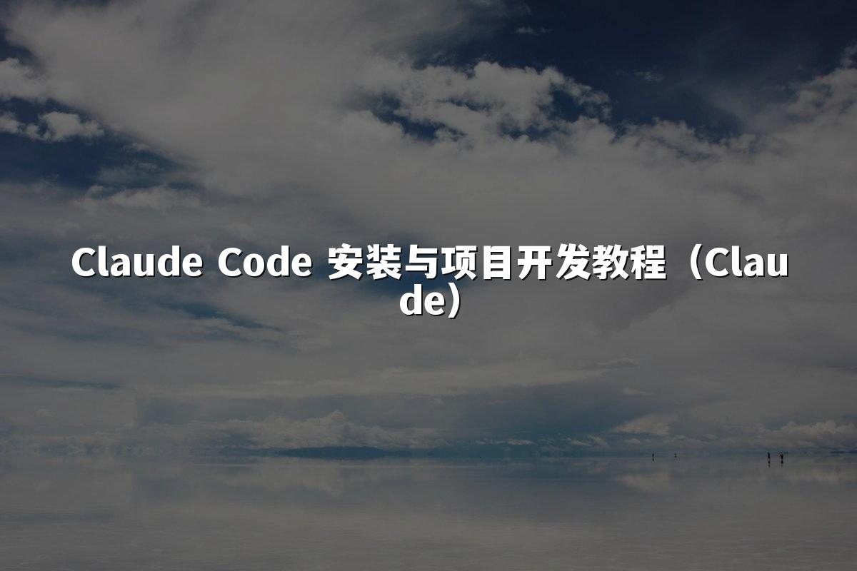 Claude Code 安装与项目开发教程(Claude)