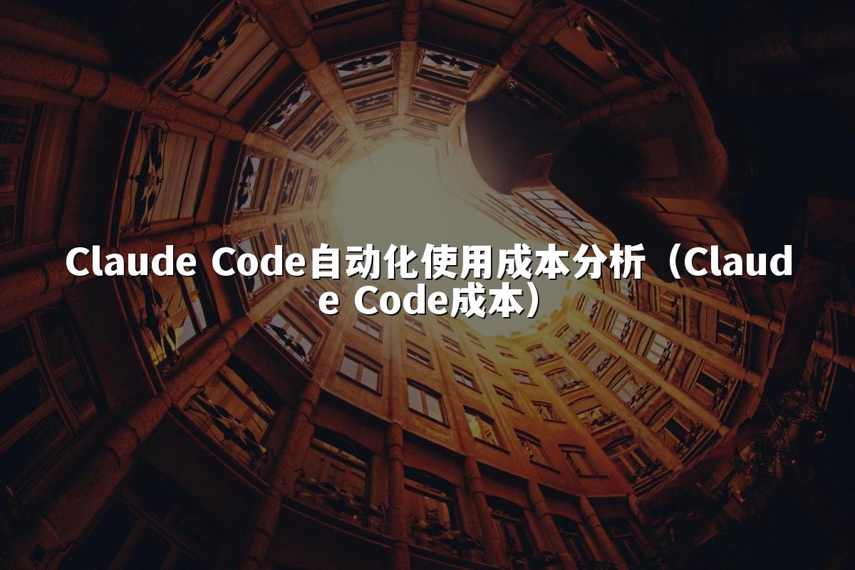 Claude Code自动化使用成本分析(Claude Code成本)