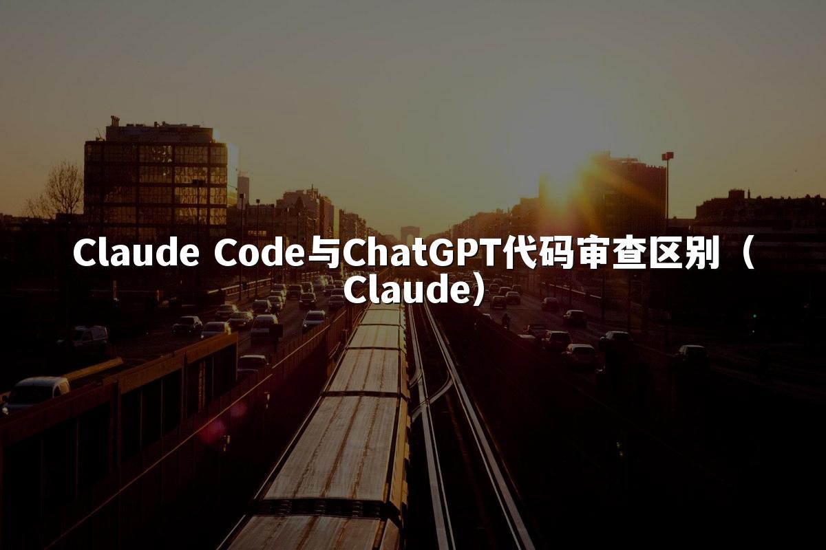 Claude Code与ChatGPT代码审查区别（Claude）