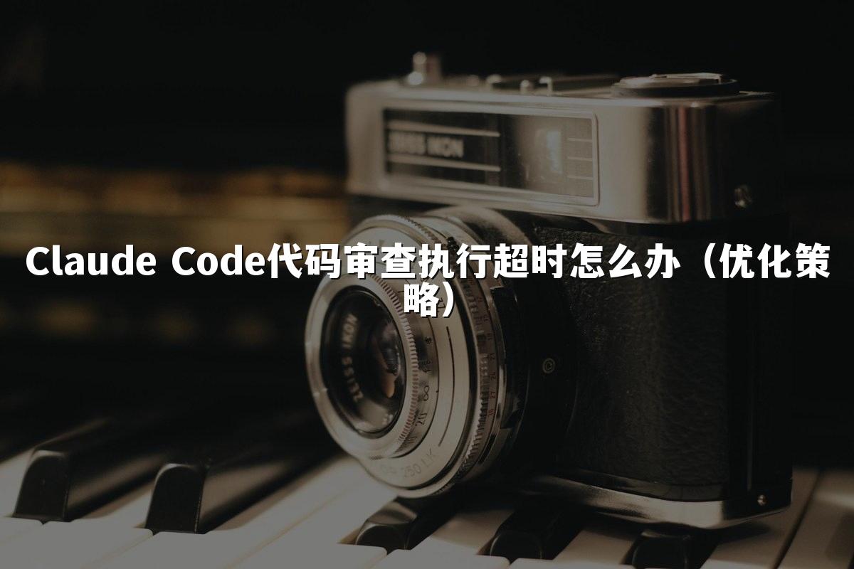 Claude Code代码审查执行超时怎么办(优化策略)