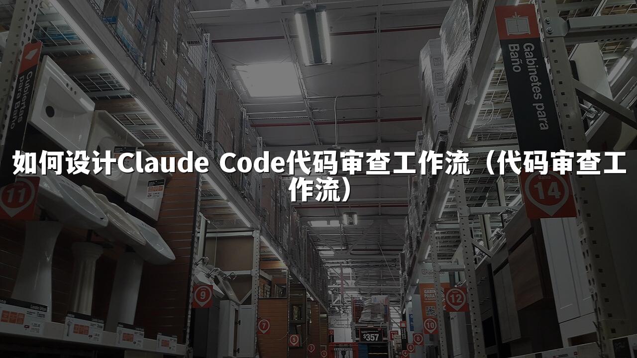 如何设计Claude Code代码审查工作流(代码审查工作流)