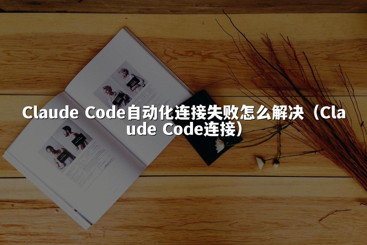 Claude Code自动化连接失败怎么解决(Claude Code连接)