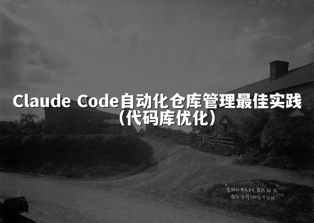 Claude Code自动化仓库管理最佳实践（代码库优化）