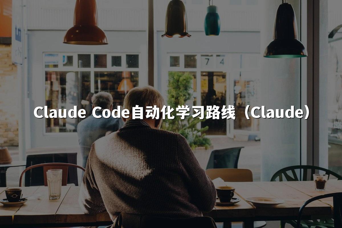Claude Code自动化学习路线（Claude）