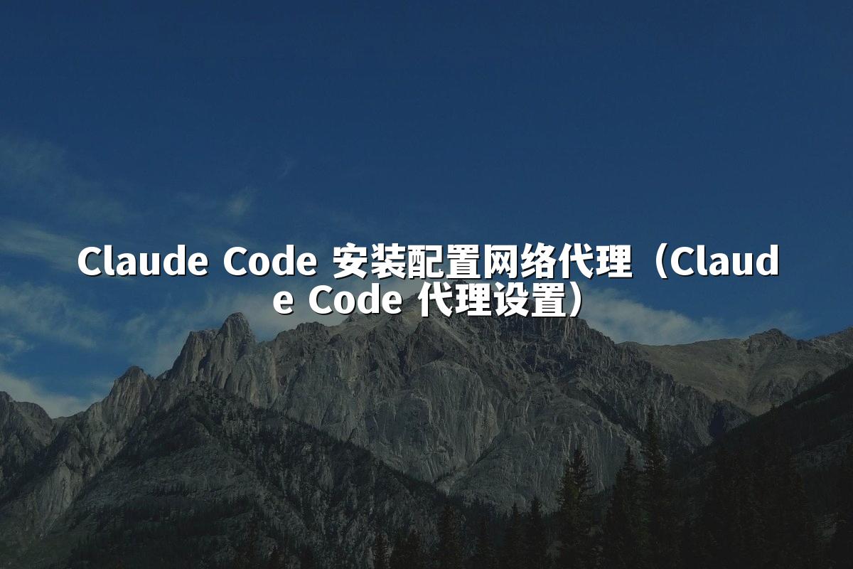 Claude Code 安装配置网络代理（Claude Code 代理设置）