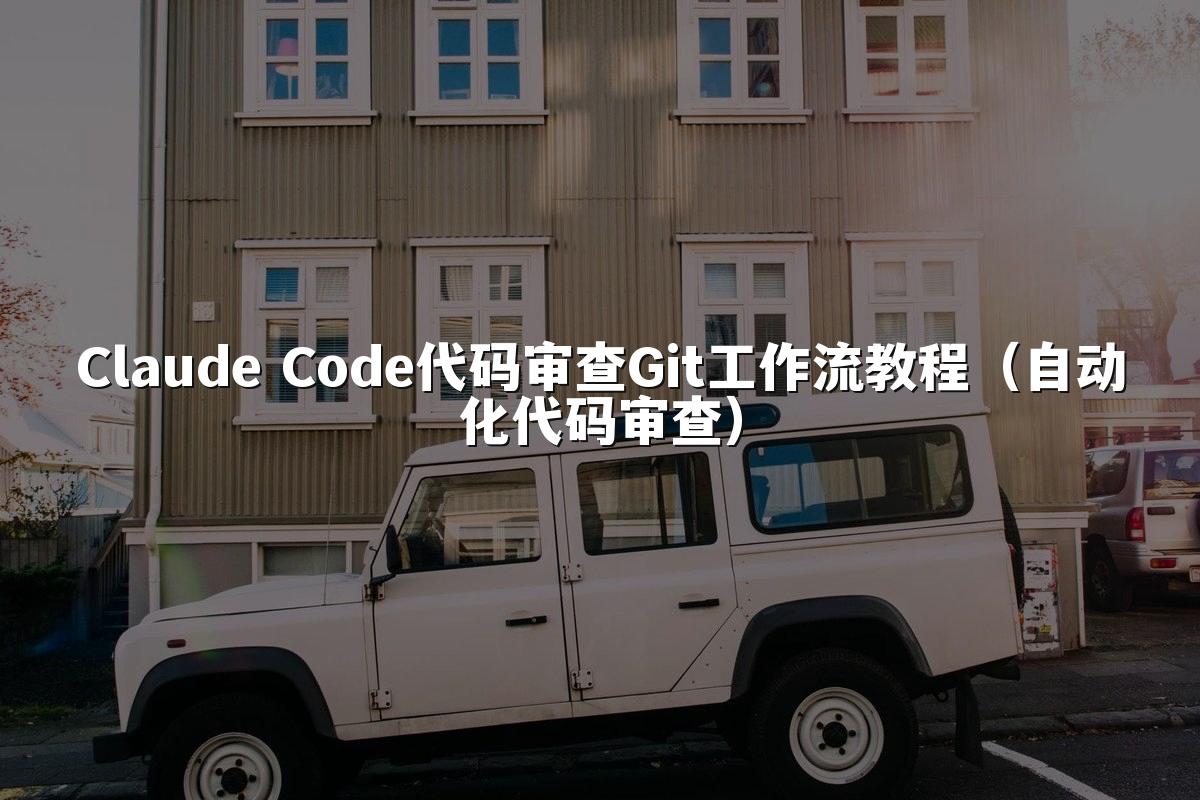 Claude Code代码审查Git工作流教程(自动化代码审查)