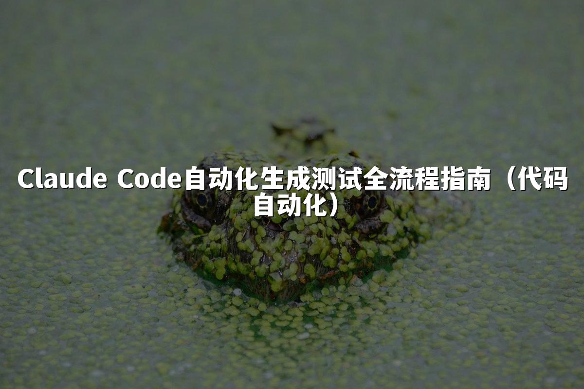Claude Code自动化生成测试全流程指南（代码自动化）