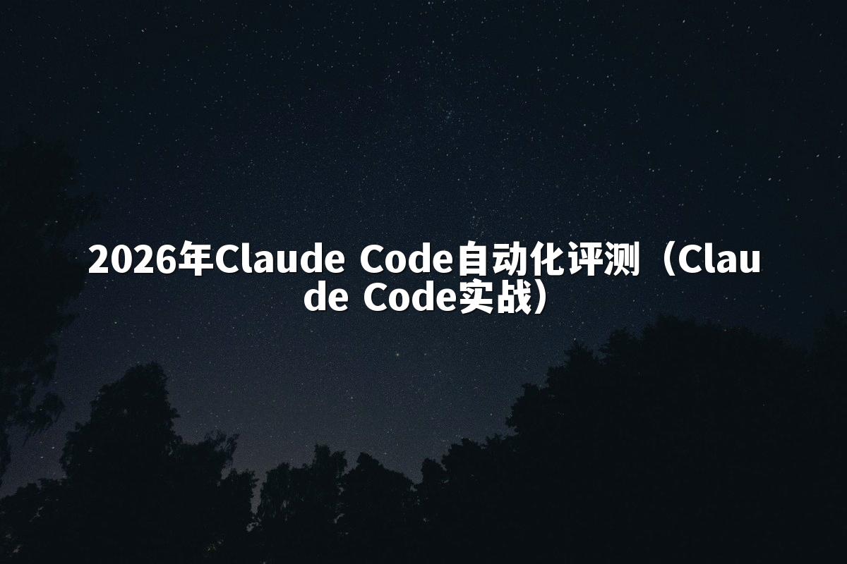 2026年Claude Code自动化评测(Claude Code实战)