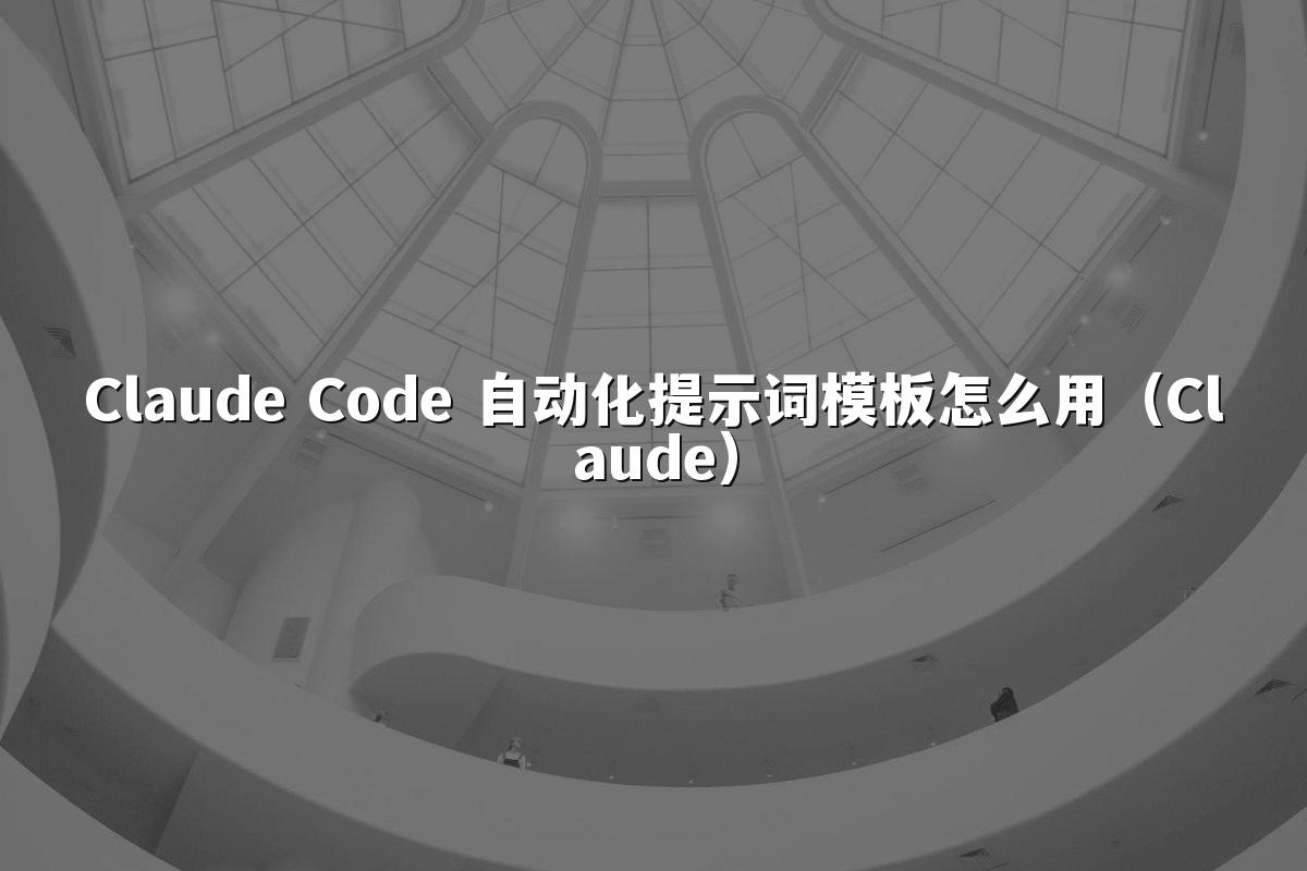 Claude Code 自动化提示词模板怎么用(Claude)