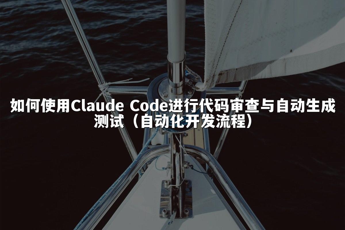 如何使用Claude Code进行代码审查与自动生成测试(自动化开发流程)