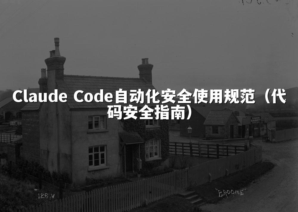 Claude Code自动化安全使用规范(代码安全指南)