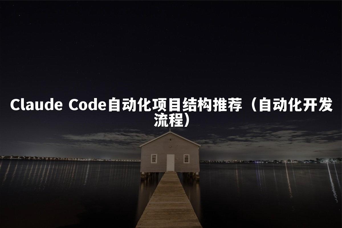 Claude Code自动化项目结构推荐(自动化开发流程)