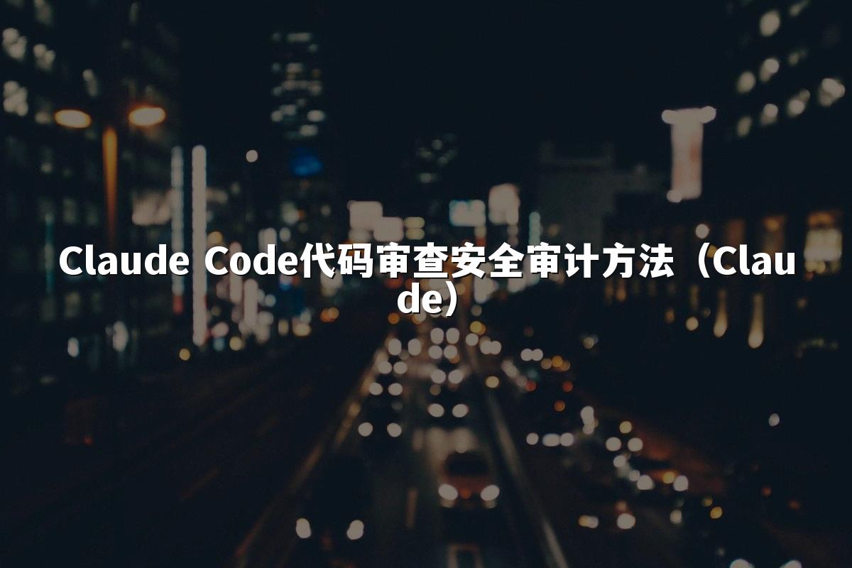 Claude Code代码审查安全审计方法（Claude）