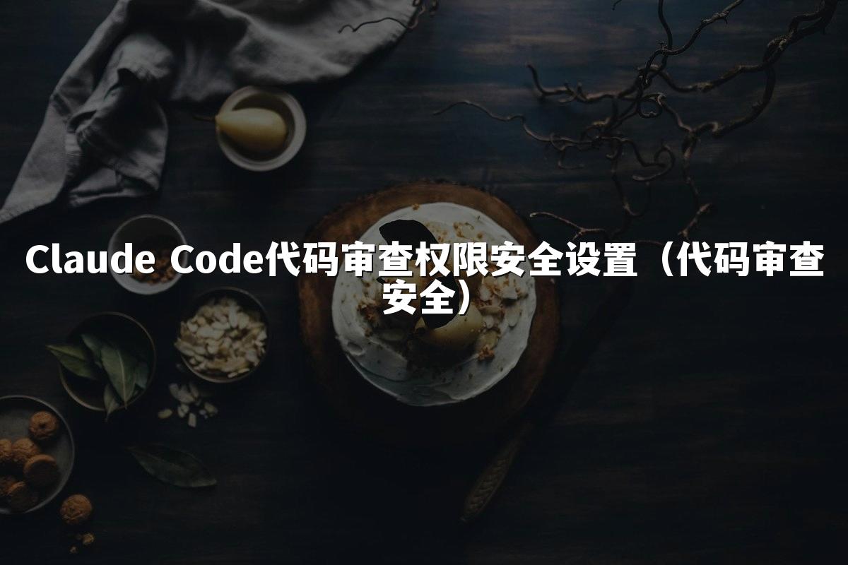 Claude Code代码审查权限安全设置(代码审查安全)