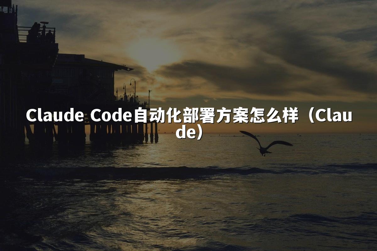 Claude Code自动化部署方案怎么样（Claude）