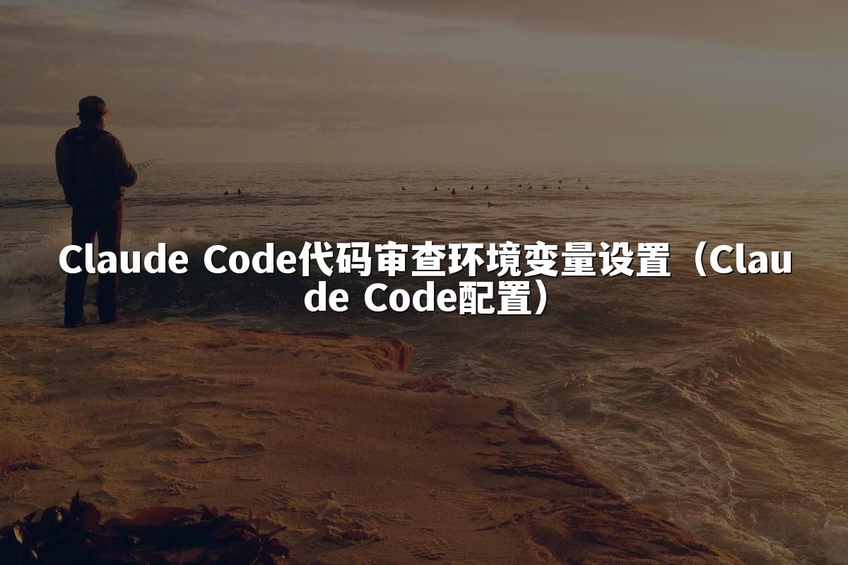 Claude Code代码审查环境变量设置(Claude Code配置)