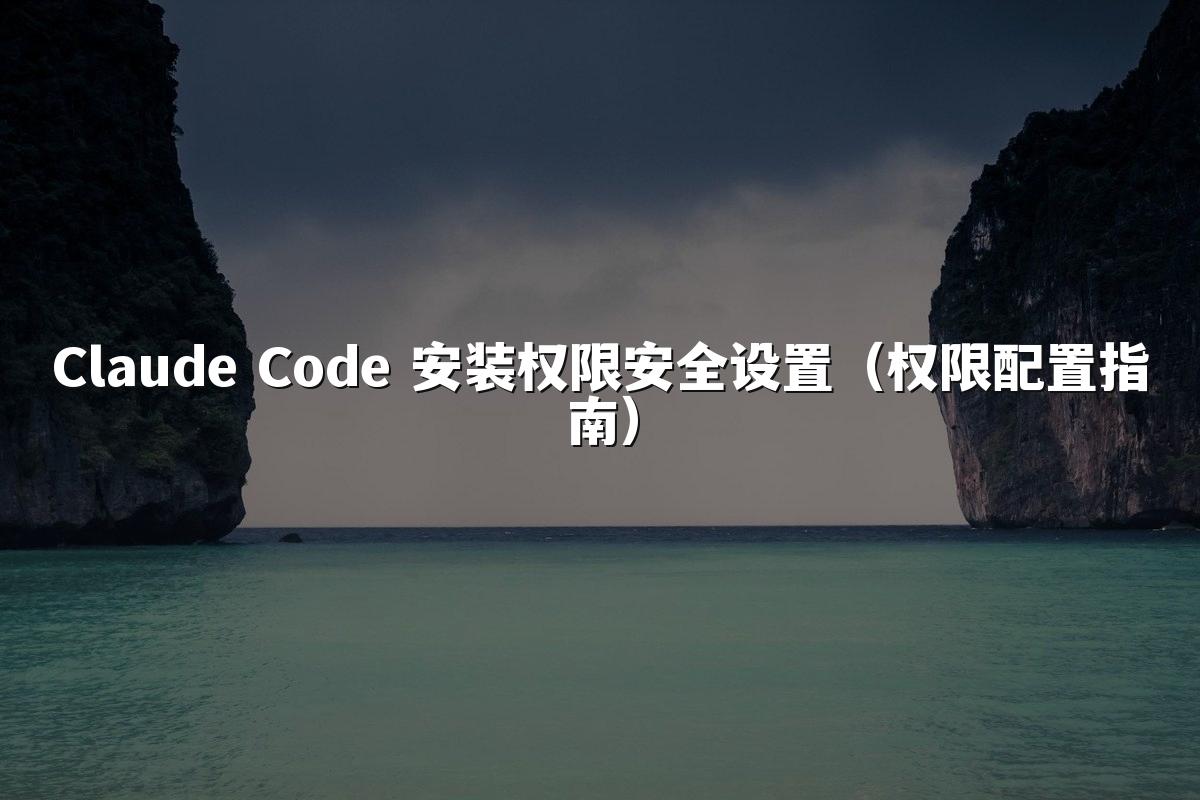 Claude Code 安装权限安全设置(权限配置指南)