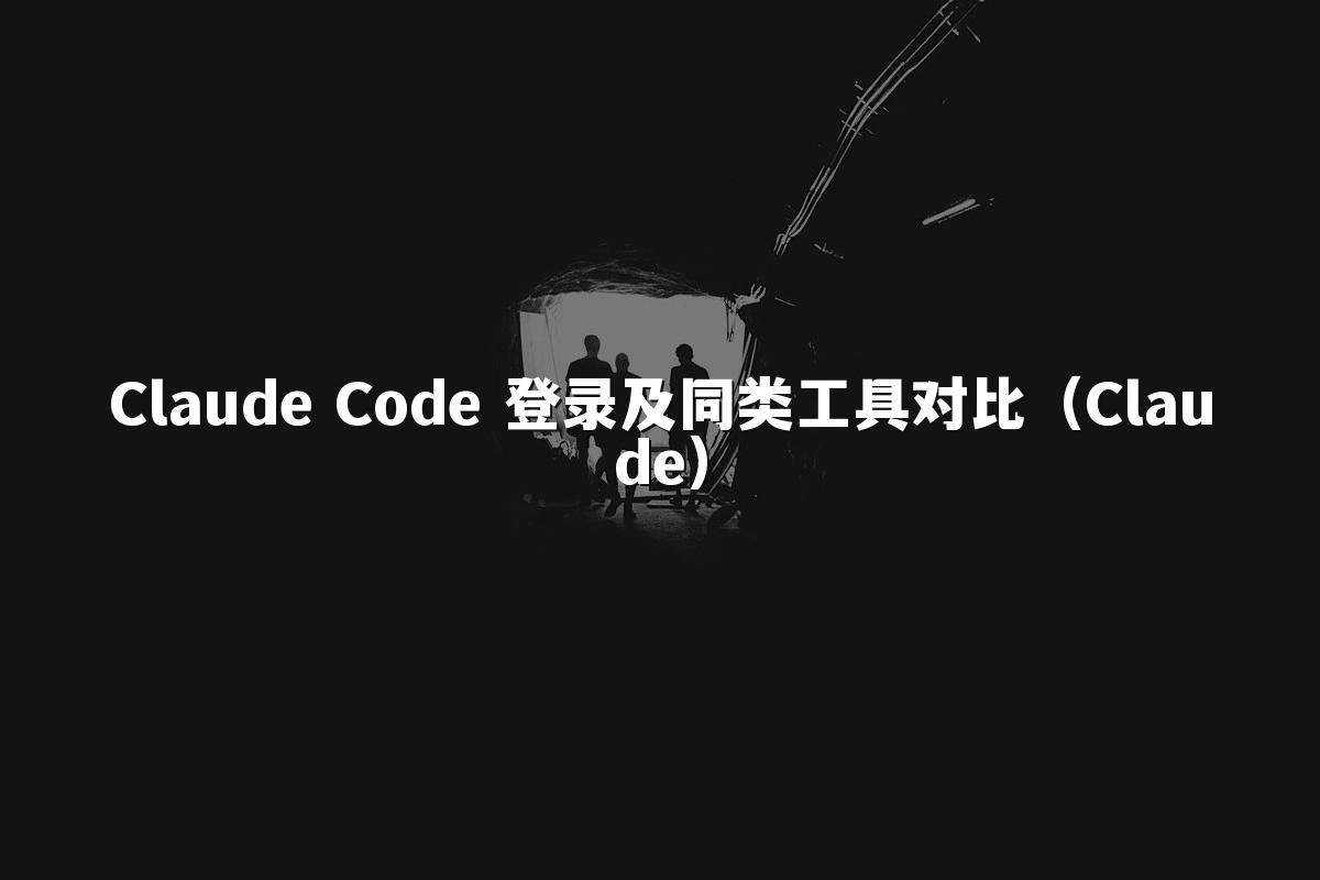 Claude Code 登录及同类工具对比（Claude）