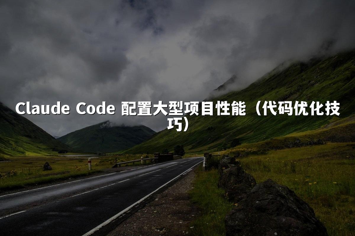 Claude Code 配置大型项目性能(代码优化技巧)