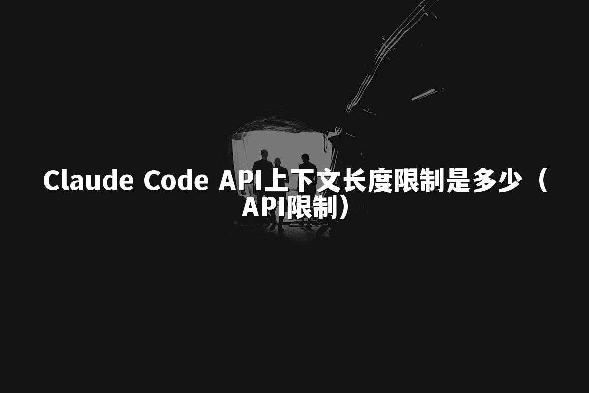 Claude Code API上下文长度限制是多少（API限制）
