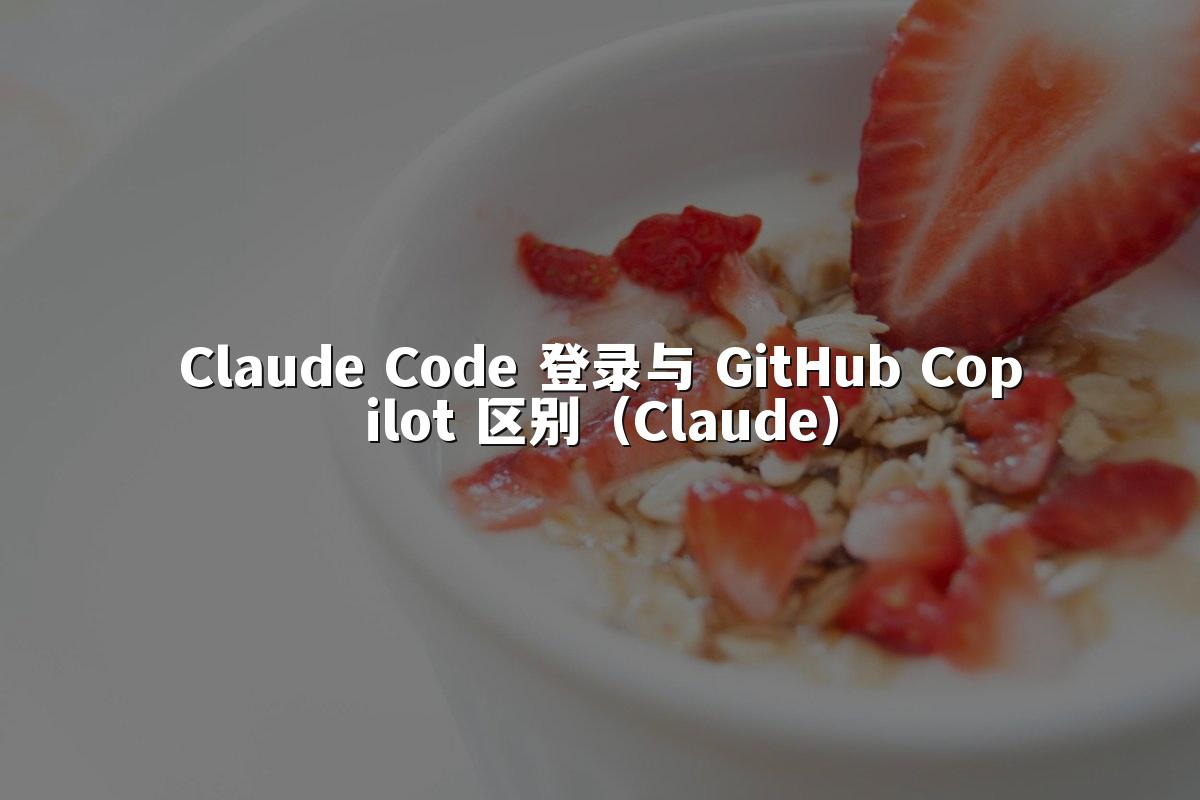 Claude Code 登录与 GitHub Copilot 区别（Claude）