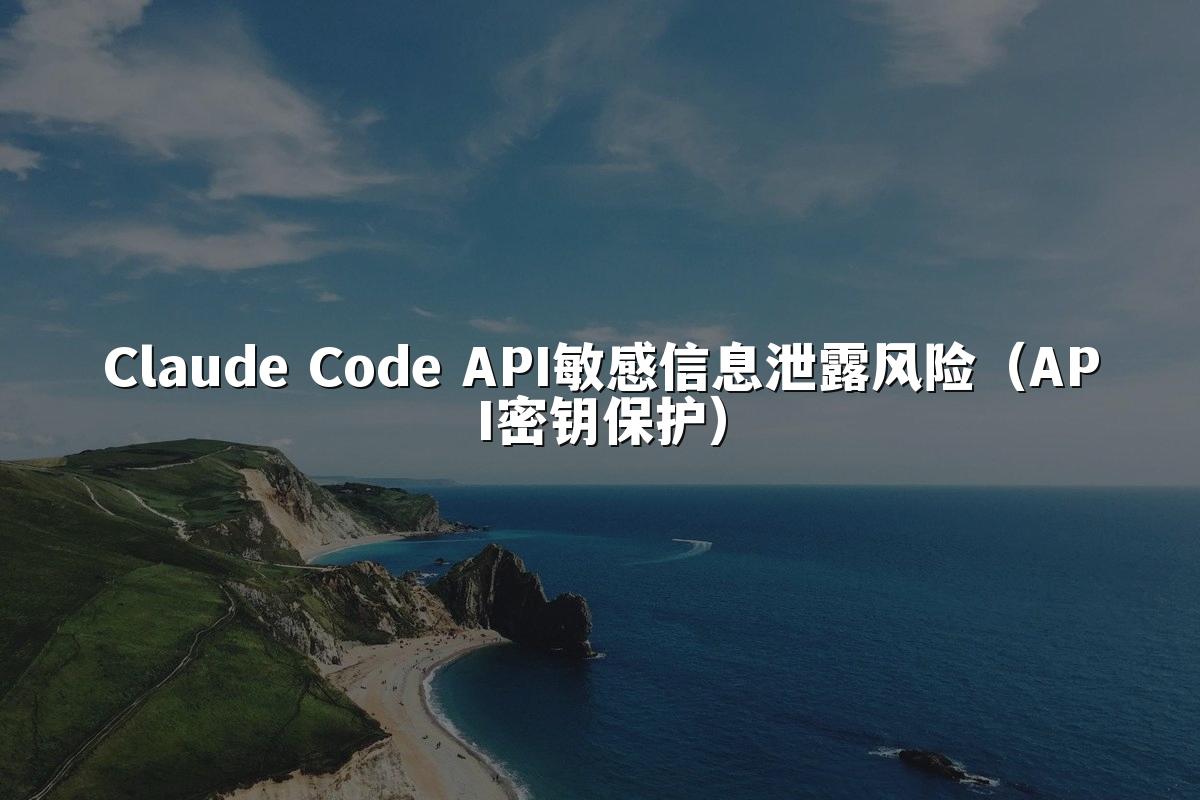 Claude Code API敏感信息泄露风险（API密钥保护）