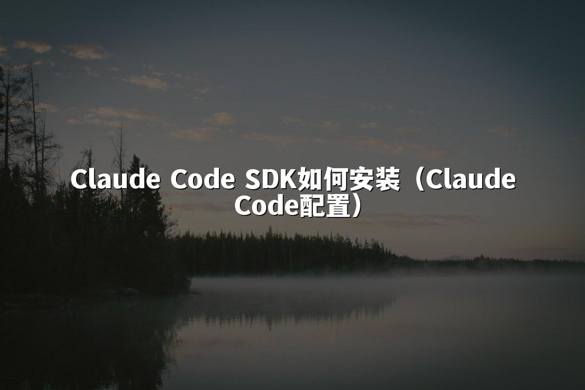 Claude Code SDK如何安装(Claude Code配置)