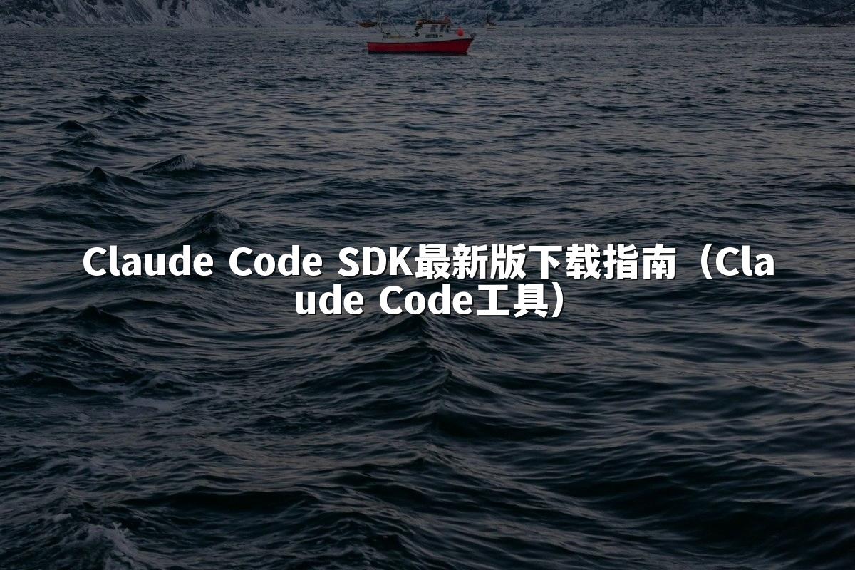 Claude Code SDK最新版下载指南(Claude Code工具)