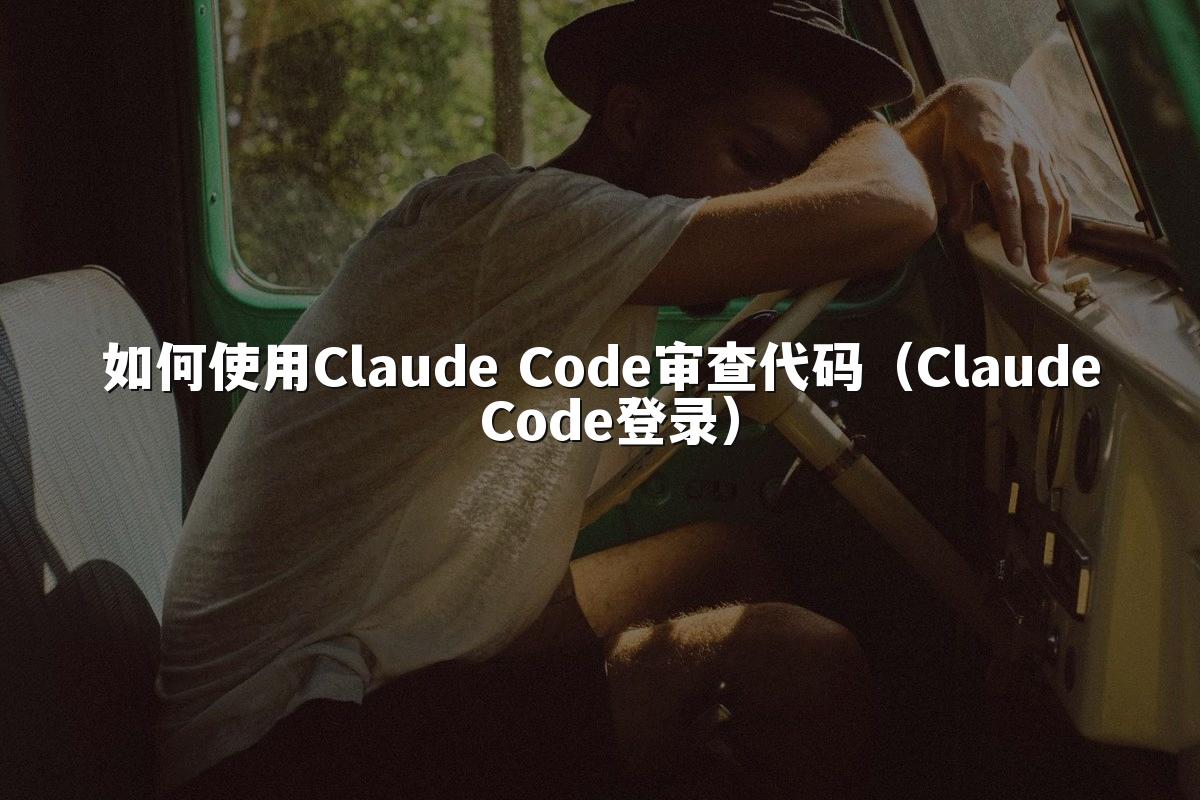 如何使用Claude Code审查代码(Claude Code登录)