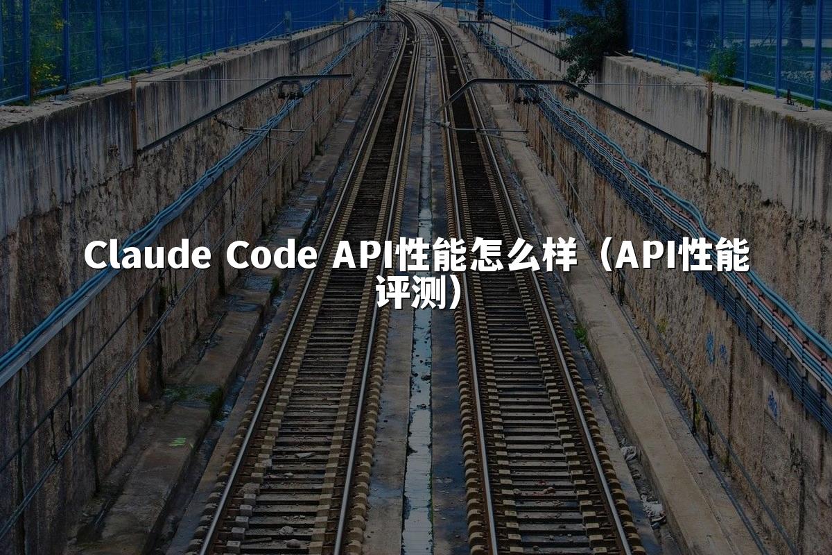 Claude Code API性能怎么样（API性能评测）