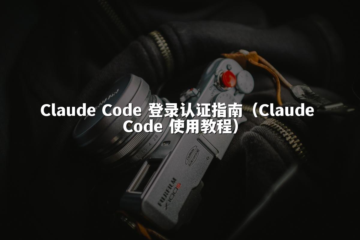 Claude Code 登录认证指南（Claude Code 使用教程）