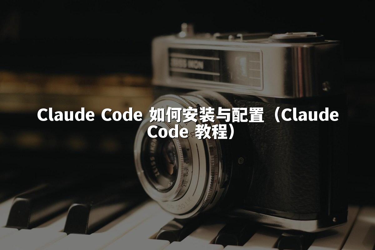Claude Code 如何安装与配置(Claude Code 教程)